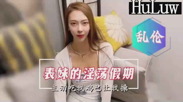 【中国乱伦剧情】表妹的淫荡假期主动口爆要求内射