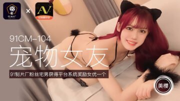 中国AV 91制片厂 91CM104 宠物女友 美樱的啊!