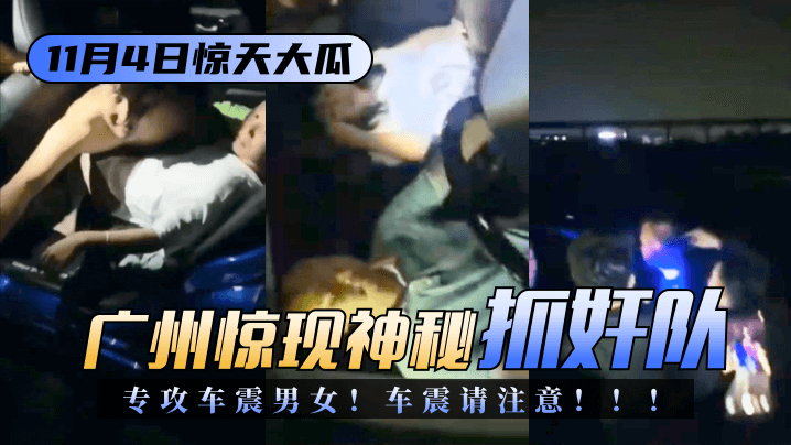 【11.4惊天大瓜】广州惊现神秘“抓奸队”专攻车震男女！车震请注意！ ！ ！