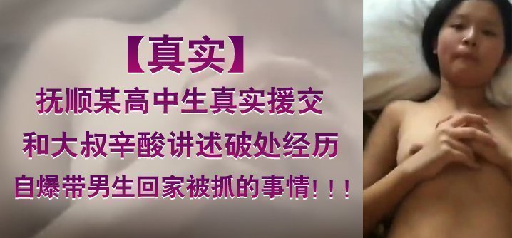 【真实】抚顺某高中生真实援交，和大叔辛酸讲述破处经历。自爆带男生回家被抓的事情！ ！ ！