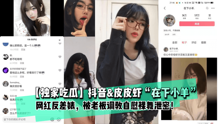 【独家吃瓜】抖音&皮皮虾“在下小羊”网红反差婊， 被老板调教自慰裸舞泄密！ !