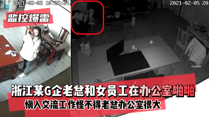 【监控爆雷！ 】浙江某G企老总和女员工在办公室慎入交流工作~怪不得老总办公室很大!