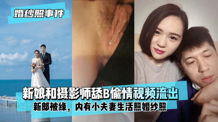 【婚纱照事件】新娘背着新郎和拍婚纱照的摄影师舔B偷情视频流出！内有小夫妻生活照婚纱照！ !