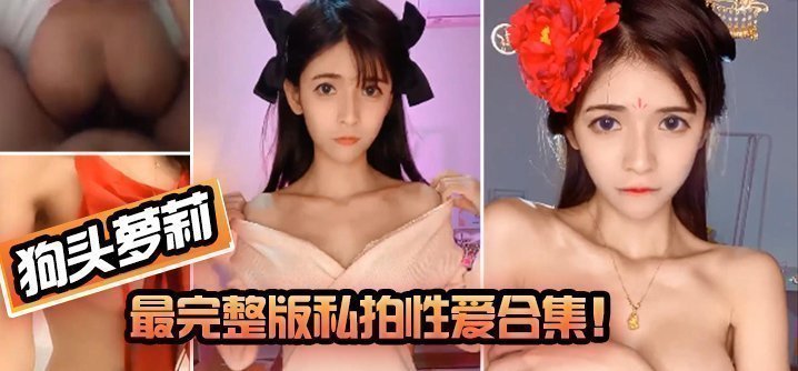 【狗头萝莉】最完整版私拍性爱合集！ !