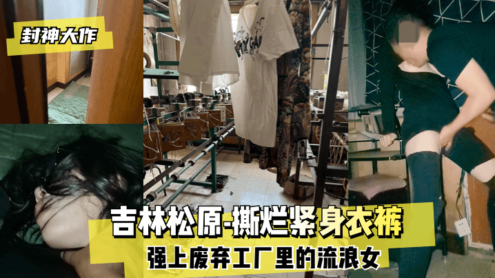 【封神大作】吉林松原-撕烂紧身衣裤 强上废弃工厂里的流浪女！ !