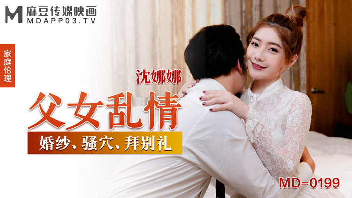 MD0199_父女乱情婚纱、骚穴、拜别礼官网沉娜娜.
