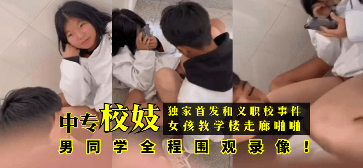 【独家首发】和义职校事件：中专校妓女孩教学楼走廊啪啪，男同学全程围观录像！ !