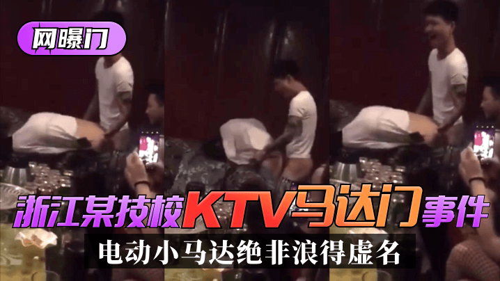 【网曝门】浙江某技校”KTV马达门“事件！是时候展示真正的实力了！ ”电动小马达“绝非浪得虚名