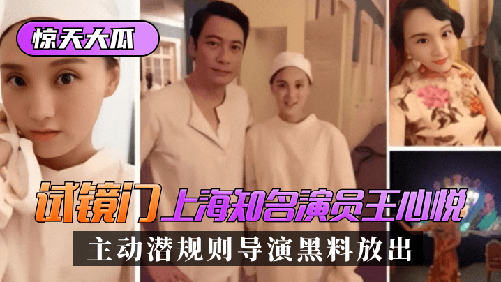 【惊天大瓜】“试镜门”上海知名演员[王心悦]，主动潜规则导演黑料放出！ !