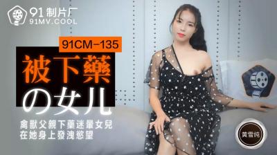 中国AV 91制片厂 91CM135 被下药的女儿 黄雪纯的啊!