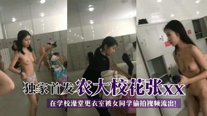 【独家首发】农大校花张xx在学校澡堂更衣室被女同学偷拍视频流出！ !