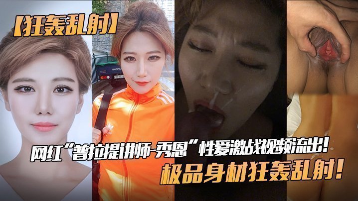 【狂轰乱射】网红“普拉提讲师-秀恩”性爱激战视频流出！极品身材狂轰乱射！ !