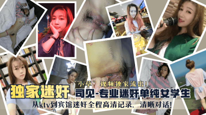 【独家迷奸】“司见”专业迷奸单纯女学生“小草”视频独家流出！从ktv到宾馆迷奸全程高清记录，清晰对话！ !