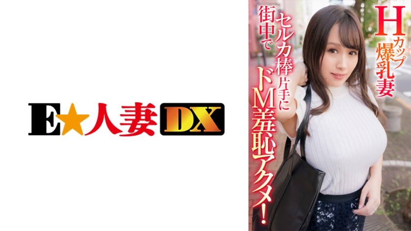 299EWDX-408 +H杯巨乳人妻+在市中心用自拍杆进行受虐羞耻高潮！